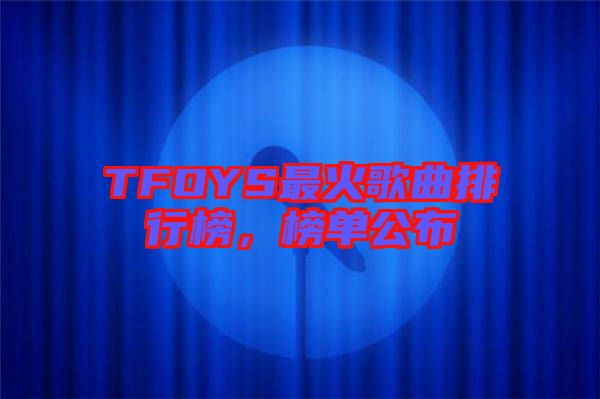 TFOYS最火歌曲排行榜，榜單公布