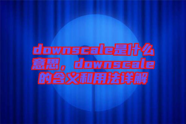 downscale是什么意思，downscale的含義和用法詳解