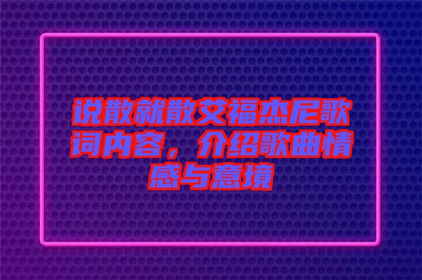 說散就散艾福杰尼歌詞內(nèi)容，介紹歌曲情感與意境