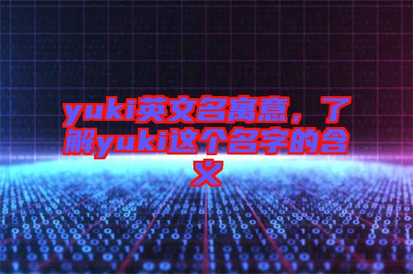 yuki英文名寓意，了解yuki這個(gè)名字的含義