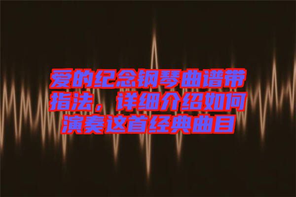 愛的紀念鋼琴曲譜帶指法，詳細介紹如何演奏這首經(jīng)典曲目