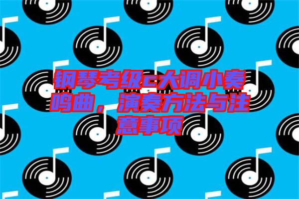 鋼琴考級c大調(diào)小奏鳴曲，演奏方法與注意事項