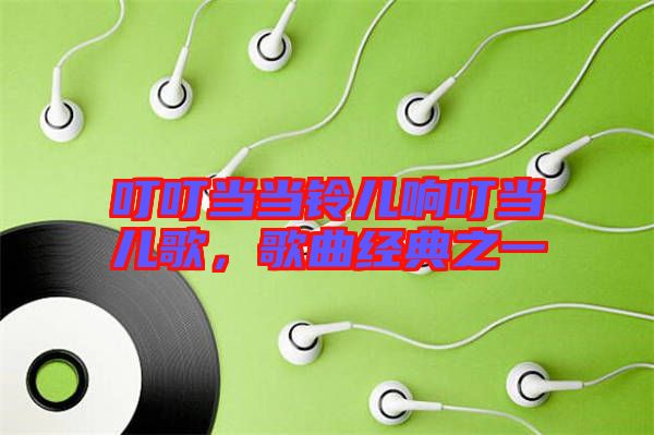 叮叮當當鈴兒響叮當兒歌，歌曲經(jīng)典之一