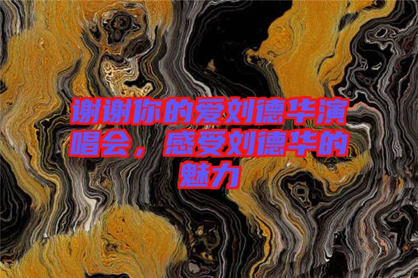 謝謝你的愛劉德華演唱會(huì)，感受劉德華的魅力