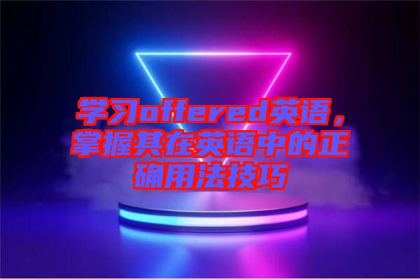 學(xué)習(xí)offered英語，掌握其在英語中的正確用法技巧