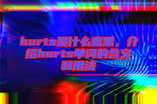 hurts是什么意思，介紹hurts單詞的含義和用法