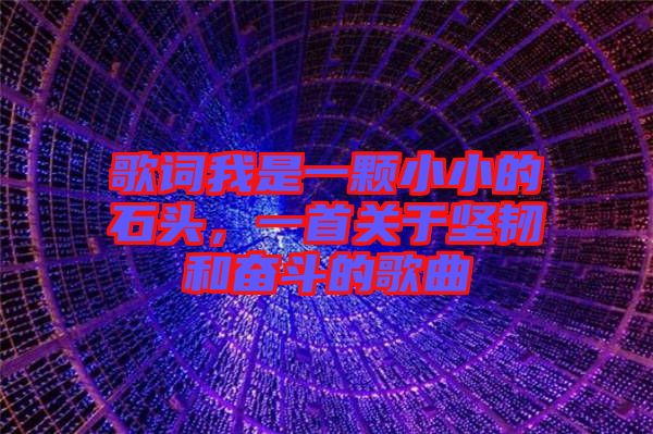 歌詞我是一顆小小的石頭，一首關(guān)于堅(jiān)韌和奮斗的歌曲