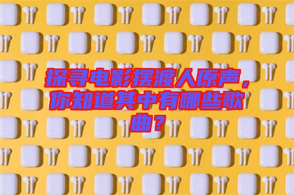 探尋電影擺渡人原聲，你知道其中有哪些歌曲？