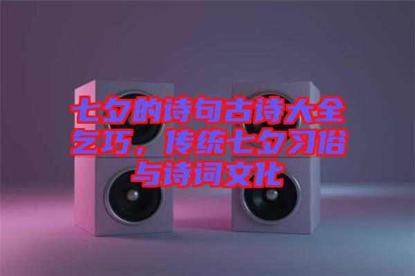 七夕的詩句古詩大全乞巧，傳統(tǒng)七夕習(xí)俗與詩詞文化