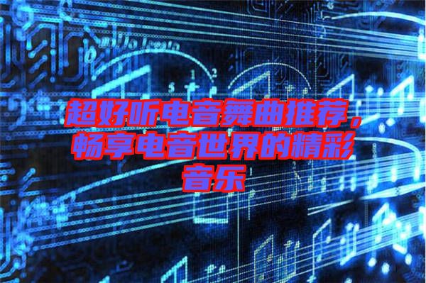 超好聽電音舞曲推薦，暢享電音世界的精彩音樂