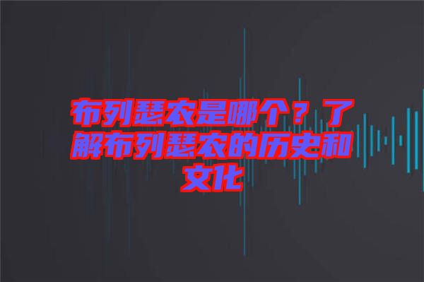 布列瑟農(nóng)是哪個(gè)？了解布列瑟農(nóng)的歷史和文化