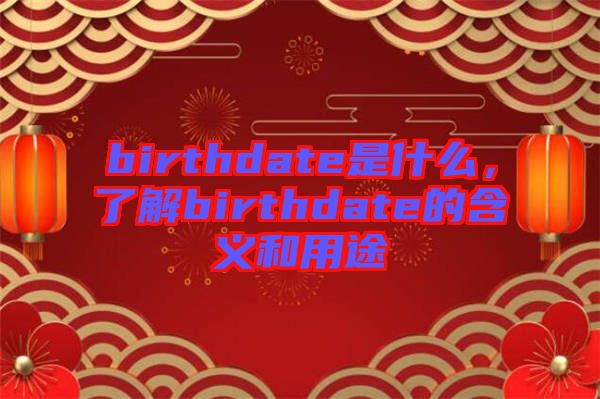 birthdate是什么，了解birthdate的含義和用途