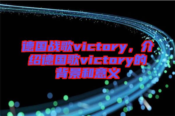 德國(guó)戰(zhàn)歌victory，介紹德國(guó)歌victory的背景和意義