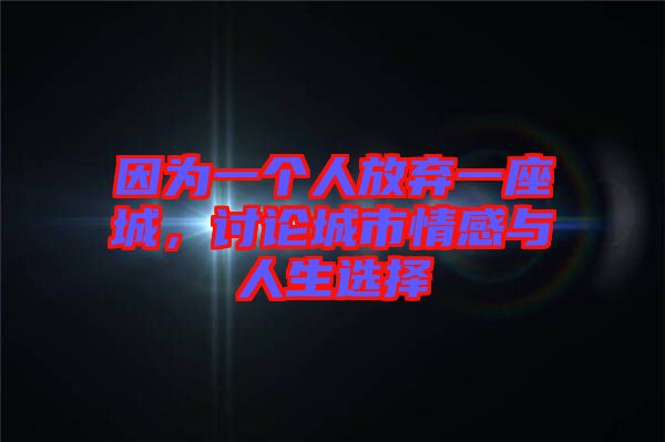 因?yàn)橐粋€(gè)人放棄一座城，討論城市情感與人生選擇