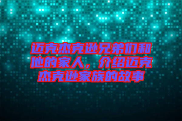 邁克杰克遜兄弟們和他的家人，介紹邁克杰克遜家族的故事