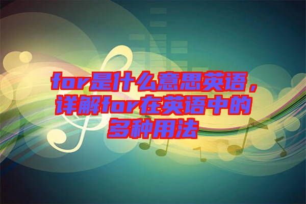 for是什么意思英語，詳解for在英語中的多種用法