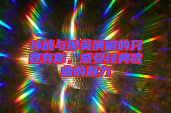 孫楠與那英演唱的只要有你，感受經(jīng)典歌曲的魅力