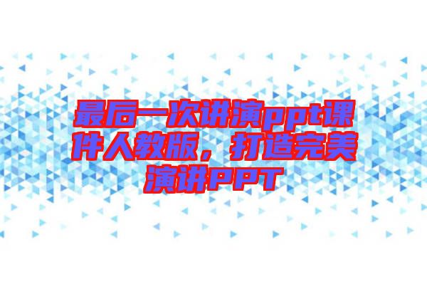 最后一次講演ppt課件人教版，打造完美演講PPT