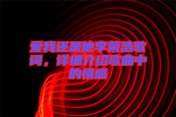 愛(ài)我還是他李榮浩歌詞，詳細(xì)介紹歌曲中的情感