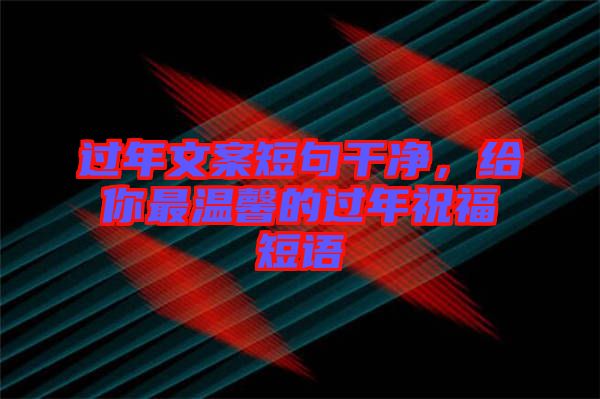 過(guò)年文案短句干凈，給你最溫馨的過(guò)年祝福短語(yǔ)