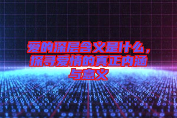 愛的深層含義是什么，探尋愛情的真正內(nèi)涵與意義