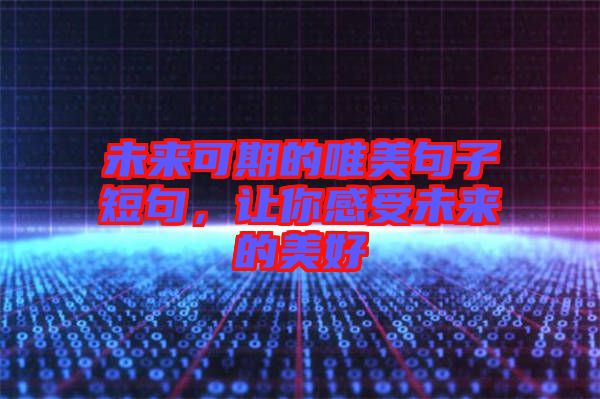 未來(lái)可期的唯美句子短句，讓你感受未來(lái)的美好