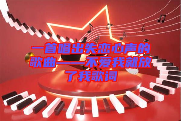 一首唱出失戀心聲的歌曲——不愛我就放了我歌詞