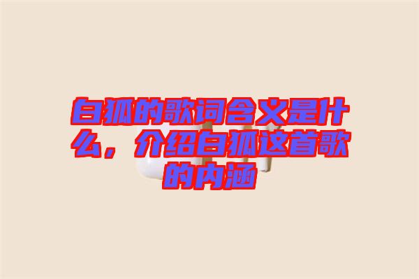 白狐的歌詞含義是什么，介紹白狐這首歌的內(nèi)涵