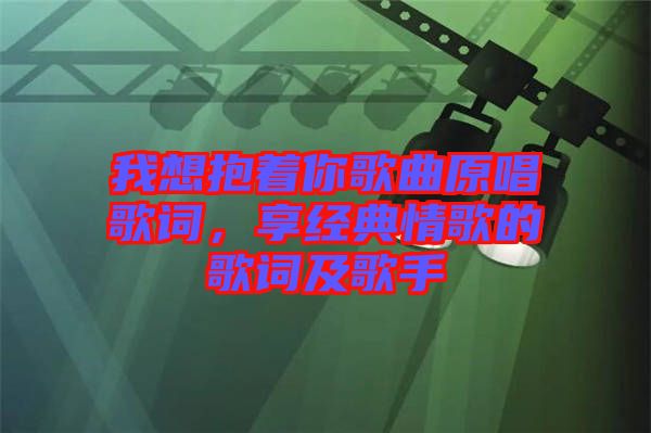 我想抱著你歌曲原唱歌詞，享經(jīng)典情歌的歌詞及歌手