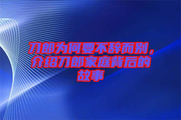 刀郎為何要不辭而別，介紹刀郎家庭背后的故事