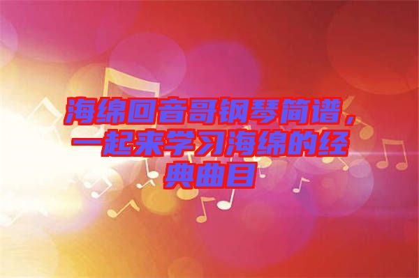 海綿回音哥鋼琴簡譜，一起來學習海綿的經典曲目