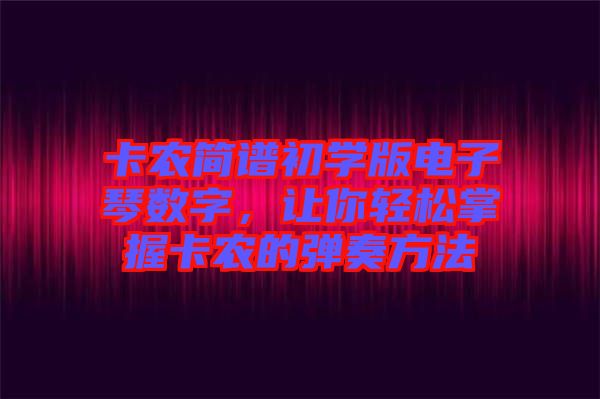 卡農(nóng)簡譜初學(xué)版電子琴數(shù)字，讓你輕松掌握卡農(nóng)的彈奏方法