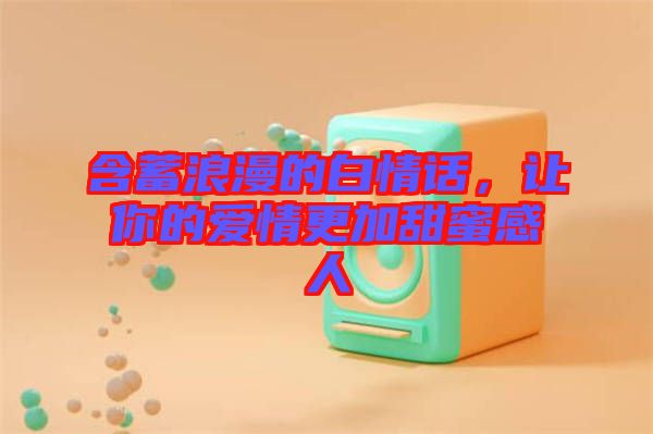 含蓄浪漫的白情話，讓你的愛情更加甜蜜感人