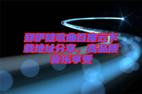 鄭伊健歌曲百度云下載地址分享，高品質(zhì)音樂(lè)享受