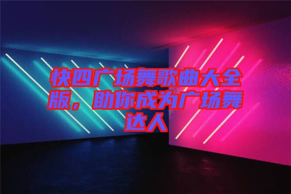 快四廣場舞歌曲大全版，助你成為廣場舞達(dá)人