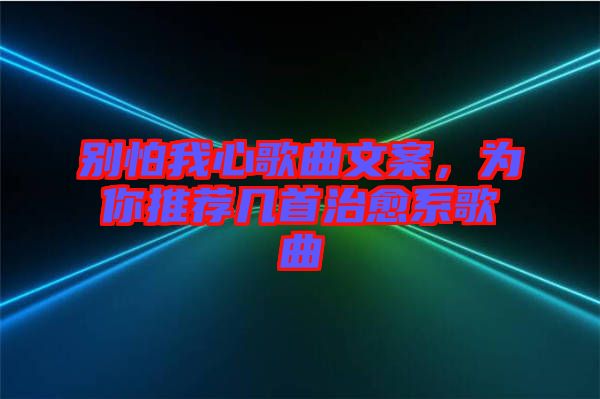 別怕我心歌曲文案，為你推薦幾首治愈系歌曲