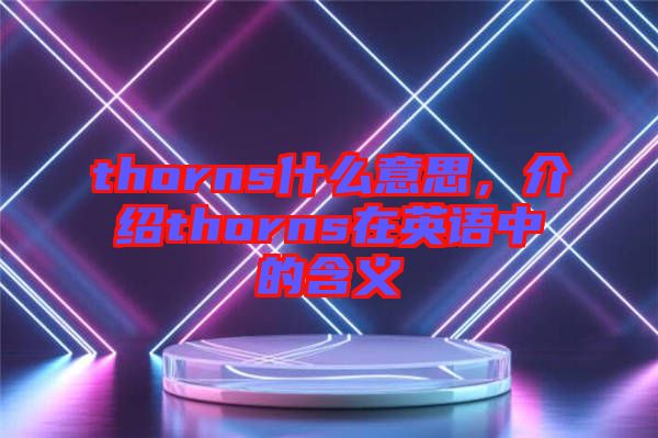 thorns什么意思，介紹thorns在英語中的含義