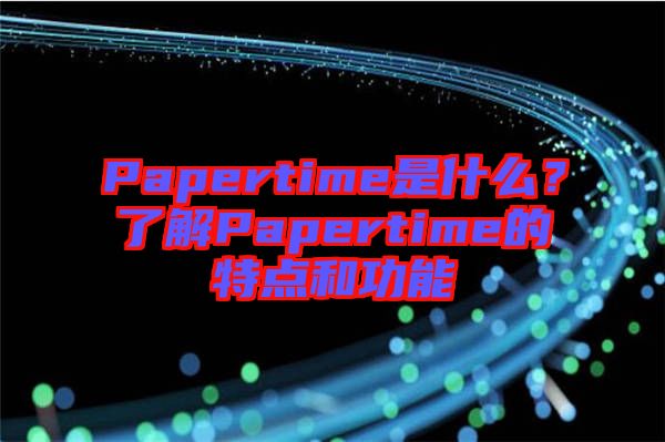 Papertime是什么？了解Papertime的特點(diǎn)和功能