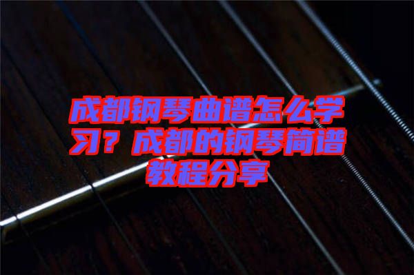 成都鋼琴曲譜怎么學(xué)習(xí)？成都的鋼琴簡(jiǎn)譜教程分享