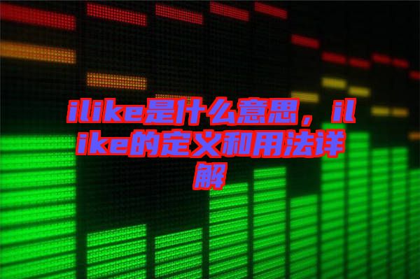 ilike是什么意思，ilike的定義和用法詳解