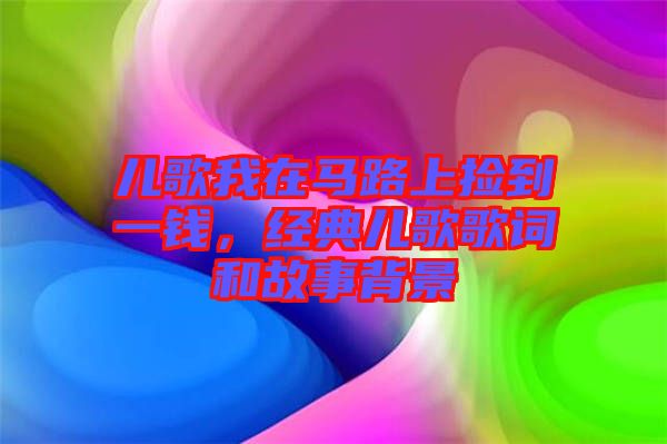 兒歌我在馬路上撿到一錢，經(jīng)典兒歌歌詞和故事背景