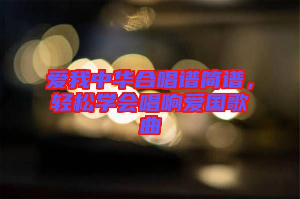 愛我中華合唱譜簡譜，輕松學會唱響愛國歌曲