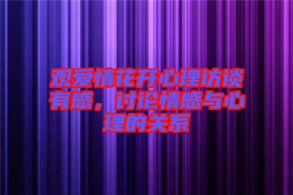 觀愛情花開心理訪談有感，討論情感與心理的關(guān)系