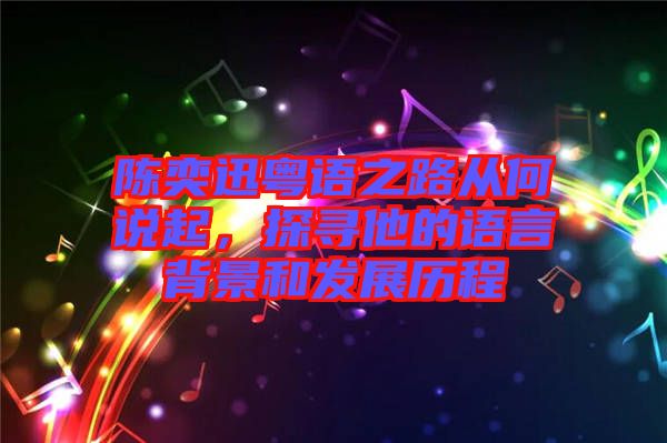 陳奕迅粵語之路從何說起，探尋他的語言背景和發(fā)展歷程