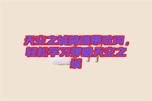 天空之城簡譜帶歌詞，輕松學習彈唱天空之城