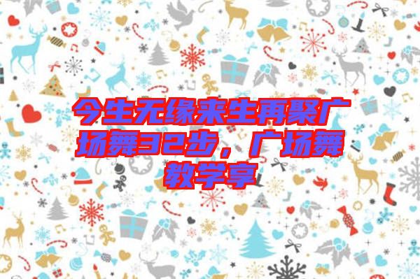 今生無緣來生再聚廣場舞32步，廣場舞教學(xué)享