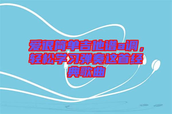 愛很簡單吉他譜a調，輕松學習彈奏這首經典歌曲