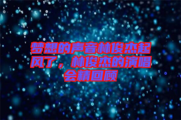 夢想的聲音林俊杰起風(fēng)了，林俊杰的演唱會精回顧