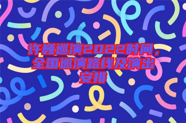 許巍巡演2022時間，全國巡演路線及演出安排