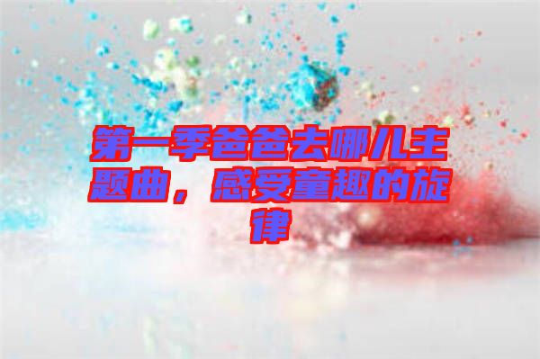 第一季爸爸去哪兒主題曲，感受童趣的旋律